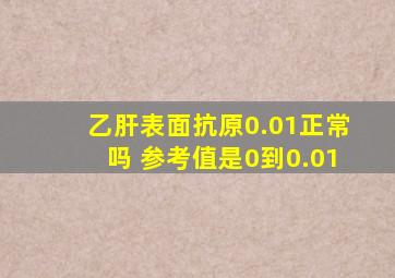 乙肝表面抗原0.01正常吗 参考值是0到0.01